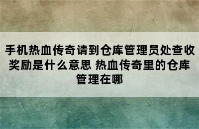 手机热血传奇请到仓库管理员处查收奖励是什么意思 热血传奇里的仓库管理在哪